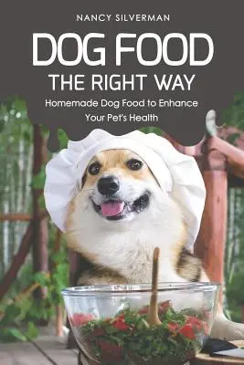 Kutyaeledel a helyes módon: Házi készítésű kutyaeledel kedvence egészségének javítására - Dog Food the Right Way: Homemade Dog Food to Enhance Your Pet's Health