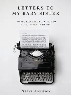 Levelek a kishúgomnak: Túl a bénító félelmen a remény, a béke és az öröm felé vezető út - Letters To My Baby Sister: Moving Past Paralyzing Fear to Hope, Peace and Joy