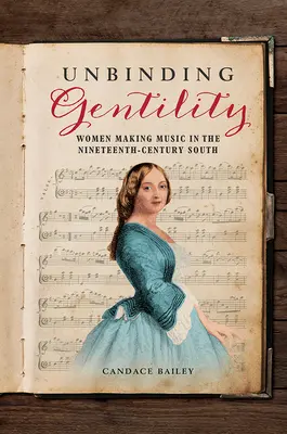 Kötetlen szelídség: A nők zenélése a tizenkilencedik századi délen - Unbinding Gentility: Women Making Music in the Nineteenth-Century South