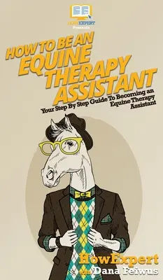 Hogyan legyek lovasterápiás asszisztens: Lépésről lépésre útmutató a lovasterápiás asszisztenssé váláshoz - How To Be an Equine Therapy Assistant: Your Step By Step Guide To Becoming an Equine Therapy Assistant