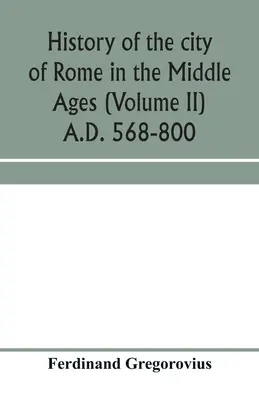 Róma városának története a középkorban (II. kötet) Kr. u. 568-800 - History of the city of Rome in the Middle Ages (Volume II) A.D. 568-800