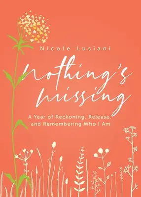 Semmi sem hiányzik: A számvetés, a felszabadulás és az emlékezés éve: Ki vagyok én - Nothing's Missing: A Year of Reckoning, Release, and Remembering Who I Am