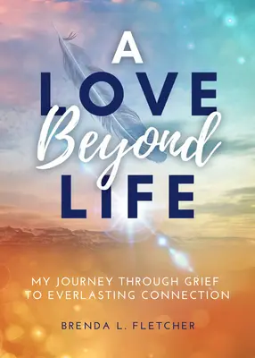 Egy életen túli szerelem: Utazásom a gyászon keresztül az örökké tartó kapcsolatig - A Love Beyond Life: My Journey Through Grief to Everlasting Connection