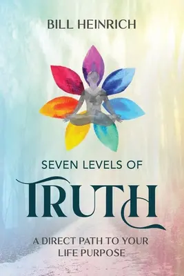 Az igazság hét szintje: Közvetlen út az életcélodhoz - Seven Levels of Truth: A Direct Path to Your Life Purpose