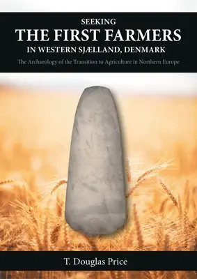 Az első gazdák keresése a dániai Nyugat-Sjllandban: A mezőgazdaságra való áttérés régészete Észak-Európában - Seeking the First Farmers in Western Sjlland, Denmark: The Archaeology of the Transition to Agriculture in Northern Europe