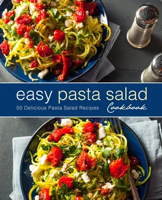 Könnyű tésztasaláta szakácskönyv: 50 finom tésztasaláta recept (2. kiadás) - Easy Pasta Salad Cookbook: 50 Delicious Pasta Salad Recipes (2nd Edition)