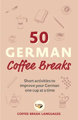 50 német kávészünet: Rövid tevékenységek a német nyelvtudás egy csészével történő fejlesztéséhez - 50 German Coffee Breaks: Short Activities to Improve Your German One Cup at a Time