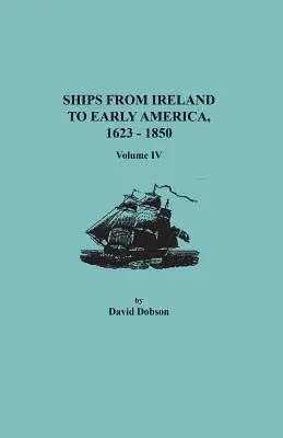 Hajók Írországból a korai Amerikába, 1623-1850. IV. kötet - Ships from Ireland to Early America, 1623-1850. Volume IV