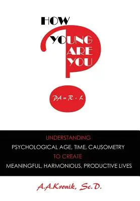 How Young Are You?: A pszichológiai életkor, az idő, a kauzometria megértése, hogy értelmes, harmonikus, produktív életet teremtsen - How Young Are You?: Understanding Psychological Age, Time, Causometry, to Create Meaningful, Harmonious, Productive Lives