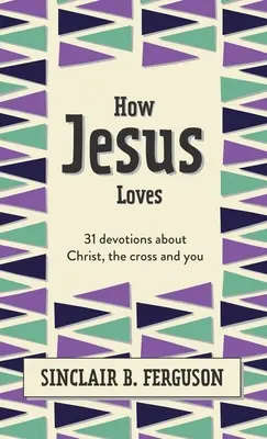 Hogyan szeret Jézus: 31 áhítat Krisztusról, a keresztről és rólad - How Jesus Loves: 31 Devotions about Christ, the Cross and You