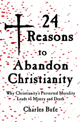 24 ok a kereszténység elhagyására: Miért vezet a kereszténység elferdült erkölcse nyomorúsághoz és halálhoz? - 24 Reasons to Abandon Christianity: Why Christianity's Perverted Morality Leads to Misery and Death