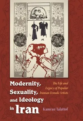 Modernitás, szexualitás és ideológia Iránban: Egy népszerű művésznő élete és öröksége - Modernity, Sexuality, and Ideology in Iran: The Life and Legacy of a Popular Female Artist