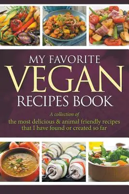 Kedvenc vegán receptjeim könyve: A legfinomabb & állatbarát receptek gyűjteménye, amelyeket eddig találtam vagy készítettem - My Favorite Vegan Recipes Book: A Collection Of The Most Delicious & Animal Friendly Recipes That I Have Found Or Created So Far