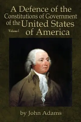 Az Amerikai Egyesült Államok kormányzati alkotmányainak védelme: I. kötet - A Defence of the Constitutions of Government of the United States of America: Volume I