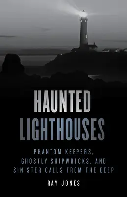 Kísértetjárta világítótornyok: Fantom őrök, kísérteties hajóroncsok és baljós hívások a mélyből - Haunted Lighthouses: Phantom Keepers, Ghostly Shipwrecks, and Sinister Calls from the Deep