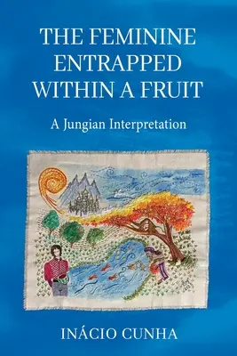 A gyümölcsbe zárt nőiség: Egy jungi értelmezés - The Feminine Entrapped Within a Fruit: A Jungian Interpretation