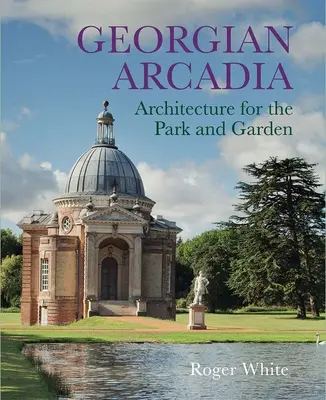 Georgian Arcadia: Építészet a park és a kert számára - Georgian Arcadia: Architecture for the Park and Garden