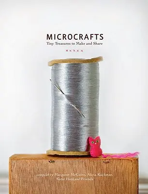 Mikrokézművesség: Apró kincsek készítése és megosztása - Microcrafts: Tiny Treasures to Make and Share