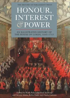 Becsület, érdek és hatalom: A Lordok Házának illusztrált története, 1660-1715 - Honour, Interest and Power: An Illustrated History of the House of Lords, 1660-1715