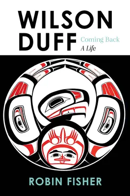 Wilson Duff: Duff: Coming Back, a Life - Wilson Duff: Coming Back, a Life