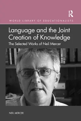 A nyelv és a tudás közös létrehozása: Neil Mercer válogatott művei - Language and the Joint Creation of Knowledge: The selected works of Neil Mercer