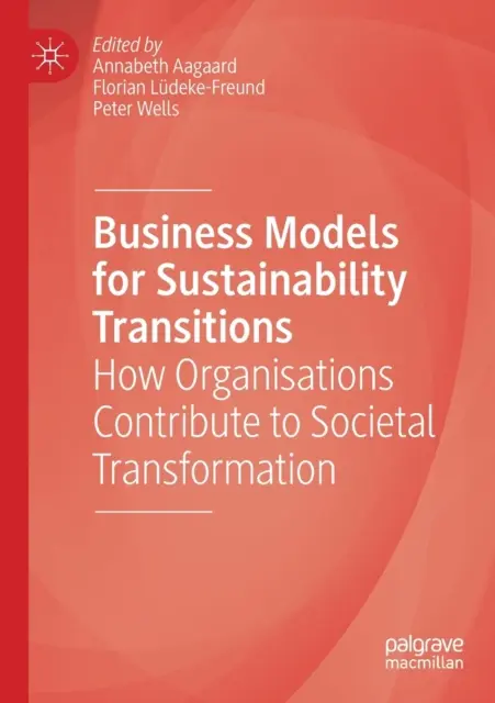 Üzleti modellek a fenntarthatósági átmenetekhez: Hogyan járulnak hozzá a szervezetek a társadalmi átalakuláshoz - Business Models for Sustainability Transitions: How Organisations Contribute to Societal Transformation