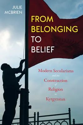 A hovatartozástól a hitig: Modern szekularizmusok és a vallás konstrukciója Kirgizisztánban - From Belonging to Belief: Modern Secularisms and the Construction of Religion in Kyrgyzstan