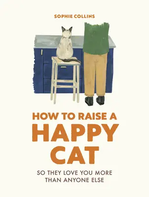 Hogyan neveljünk boldog macskát: Így szeretnek téged (jobban, mint bárki mást) - How to Raise a Happy Cat: So They Love You (More Than Anyone Else)