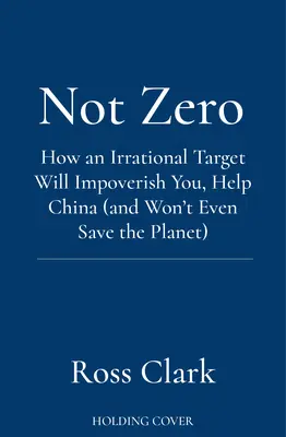 Not Zero - Hogyan szegényít el egy irracionális cél, segít Kínának (és még a bolygót sem menti meg) - Not Zero - How an Irrational Target Will Impoverish You, Help China (and Won't Even Save the Planet)