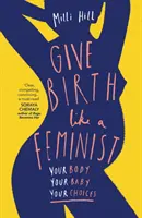 Szülj úgy, mint egy feminista - A tested. A te babád. A te döntéseid. - Give Birth Like a Feminist - Your Body. Your Baby. Your Choices.