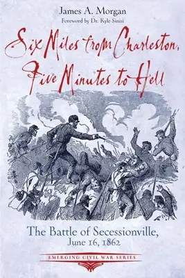 Hat mérföldre Charlestontól, öt percre a pokoltól: A szecessziósville-i csata, 1862. június 16. - Six Miles from Charleston, Five Minutes to Hell: The Battle of Seccessionville, June 16, 1862