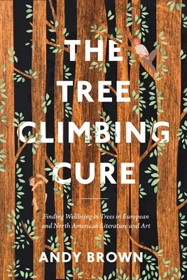 The Tree Climbing Cure: Finding Wellbeing in Trees in European and North American Literature and Art (A fára mászás gyógymódja: A jólét megtalálása a fákban az európai és észak-amerikai irodalomban és művészetben) - The Tree Climbing Cure: Finding Wellbeing in Trees in European and North American Literature and Art