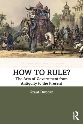 Hogyan uralkodjunk? A kormányzás művészete az ókortól napjainkig - How to Rule?: The Arts of Government from Antiquity to the Present