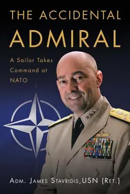 The Accidental Admiral: A Sailor Takes Command at NATO (Stavridis Usn (Ret ). Adm James G.)