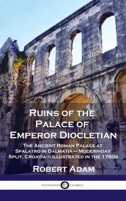 Diocletianus császár palotájának romjai: Az ókori római palota Spalatroban, Dalmáciában - a mai Split, Horvátország - Illusztráció az 1760-as években - Ruins of the Palace of Emperor Diocletian: The Ancient Roman Palace at Spalatro in Dalmatia - Modern-day Split, Croatia - Illustrated in the 1760s