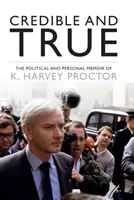 Hiteles és igaz - K. Harvey Proctor politikai és személyes emlékiratai - Credible and True - The Political and Personal Memoir of K. Harvey Proctor