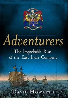 Kalandorok: A Kelet-indiai Társaság valószínűtlen felemelkedése: 1550-1650 - Adventurers: The Improbable Rise of the East India Company: 1550-1650