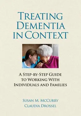 A demencia kezelése kontextusban - Lépésről lépésre útmutató az egyénekkel és családokkal való munkához - Treating Dementia in Context - A Step-by-Side guide to Working with Individuals and Families