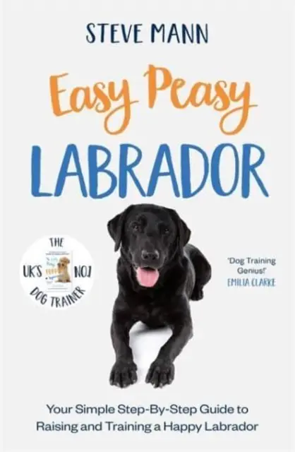 Easy Peasy Labrador - Egyszerű, lépésről lépésre haladó útmutató a boldog labrador neveléséhez és kiképzéséhez. - Easy Peasy Labrador - Your simple step-by-step guide to raising and training a happy Labrador