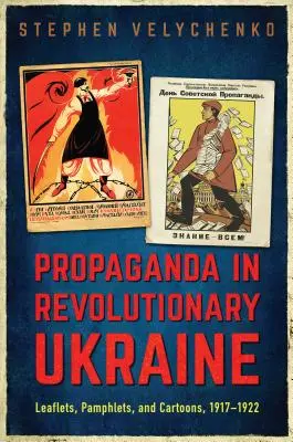 Propaganda a forradalmi Ukrajnában: Szórólapok, röpiratok és karikatúrák, 1917-1922 - Propaganda in Revolutionary Ukraine: Leaflets, Pamphlets, and Cartoons, 1917-1922