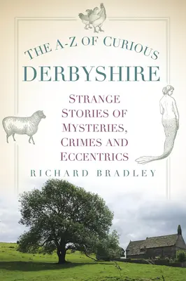 A-Z of Curious Derbyshire: Különös történetek rejtélyekről, bűncselekményekről és különcökről - The A-Z of Curious Derbyshire: Strange Stories of Mysteries, Crimes and Eccentrics