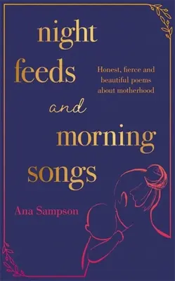 Éjszakai etetések és reggeli énekek: Őszinte, vad és gyönyörű versek az anyaságról - Night Feeds and Morning Songs: Honest, Fierce and Beautiful Poems about Motherhood