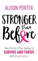 Erősebb, mint korábban - Vedd kezedbe a gyógyulásodat, hogy túléld és gyarapodj a mellrákkal együtt - Stronger Than Before - Take Charge of Your Healing to Survive and Thrive with Breast Cancer