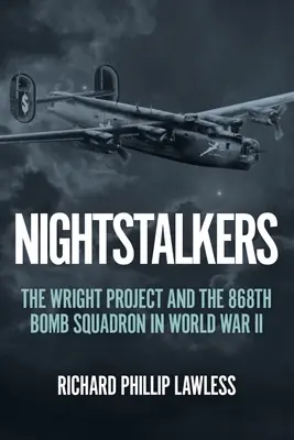 Nightstalkers: A Wright-projekt és a 868. bombázószázad a második világháborúban - Nightstalkers: The Wright Project and the 868th Bomb Squadron in World War II