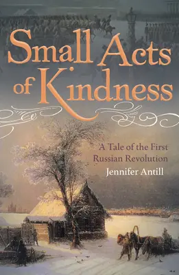 A kedvesség apró cselekedetei: Az első orosz forradalom története - Small Acts of Kindness: A Tale of the First Russian Revolution