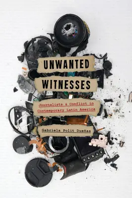 Nem kívánt tanúk: Újságírók és konfliktusok a mai Latin-Amerikában - Unwanted Witnesses: Journalists and Conflict in Contemporary Latin America