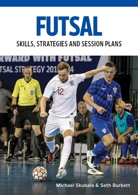 Futsal: Képességek, stratégiák és edzéstervek: Technikai gyakorlatok a versenyszerű edzéshez - Futsal: Skills, Strategies and Session Plans: Technical Drills for Competitive Training