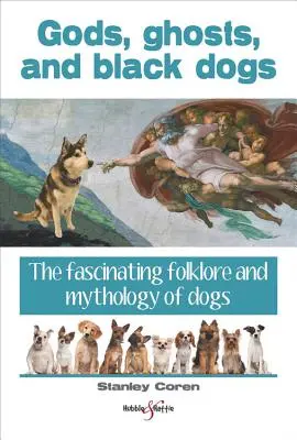 Istenek, szellemek és fekete kutyák - A kutyák lenyűgöző folklórja és mitológiája - Gods, Ghosts and Black Dogs - The Fascinating Folklore and Mythology of Dogs