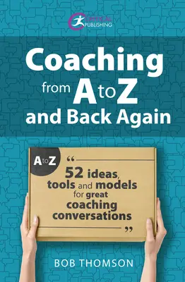 Coaching A-tól Z-ig és vissza: 52 ötlet, eszköz és modell a nagyszerű coaching-beszélgetésekhez - Coaching from A to Z and Back Again: 52 Ideas, Tools and Models for Great Coaching Conversations