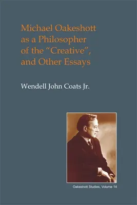 Michael Oakeshott mint a kreativitás filozófusa: És más esszék - Michael Oakeshott as a Philosopher of the Creative: And Other Essays